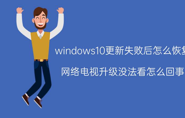 windows10更新失败后怎么恢复 网络电视升级没法看怎么回事？